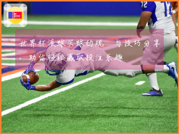 世界杯滚球买球的规칙与技巧分享，助你轻松赢取投注乐趣