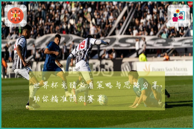 世界杯竞猜必看策略与思路分享，助你精准预测赛果