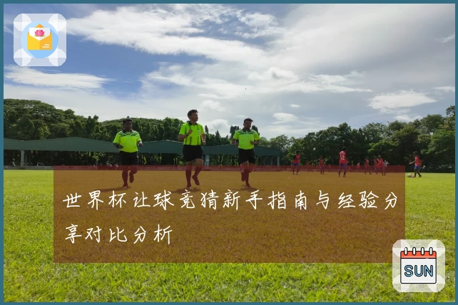 世界杯让球竞猜新手指南与经验分享对比分析